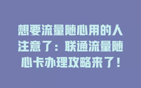 想要流量随心用的人注意了：联通流量随心卡办理攻略来了！