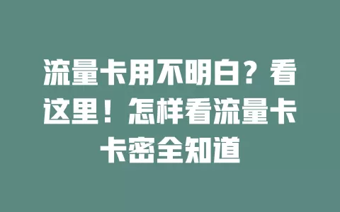 流量卡用不明白？看这里！怎样看流量卡卡密全知道
