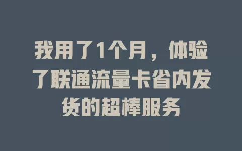 我用了1个月，体验了联通流量卡省内发货的超棒服务