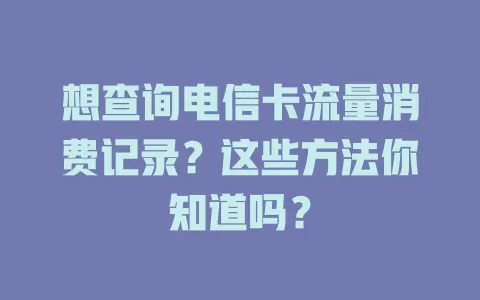 想查询电信卡流量消费记录？这些方法你知道吗？