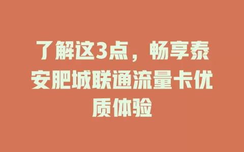 了解这3点，畅享泰安肥城联通流量卡优质体验