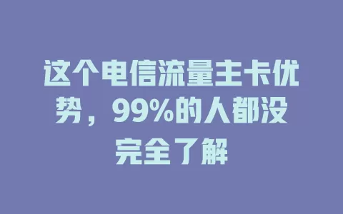 这个电信流量主卡优势，99%的人都没完全了解