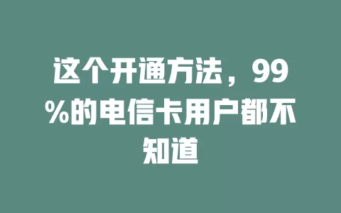 这个开通方法，99%的电信卡用户都不知道