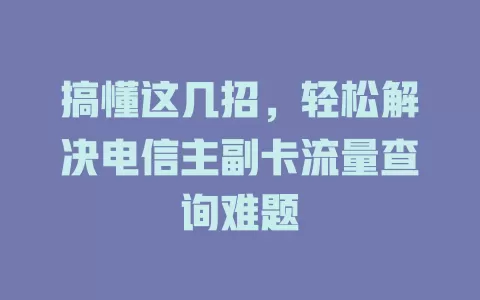 搞懂这几招，轻松解决电信主副卡流量查询难题