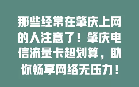 那些经常在肇庆上网的人注意了！肇庆电信流量卡超划算，助你畅享网络无压力！