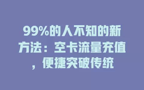 99%的人不知的新方法：空卡流量充值，便捷突破传统