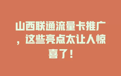 山西联通流量卡推广，这些亮点太让人惊喜了！