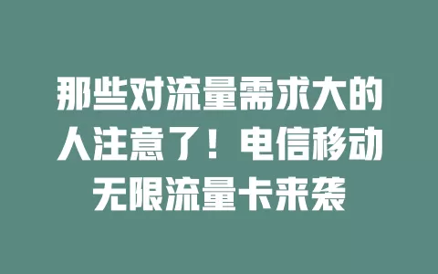 那些对流量需求大的人注意了！电信移动无限流量卡来袭