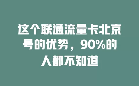 这个联通流量卡北京号的优势，90%的人都不知道