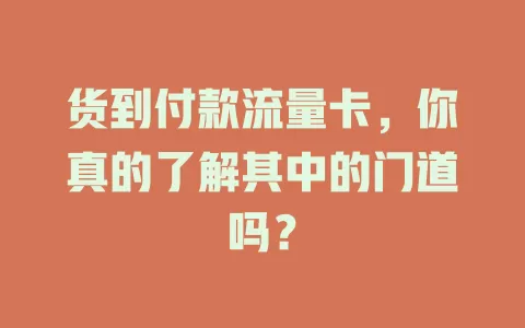 货到付款流量卡，你真的了解其中的门道吗？