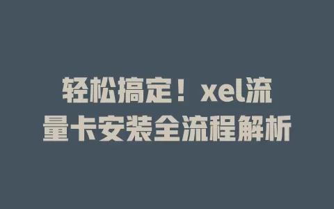 轻松搞定！xel流量卡安装全流程解析