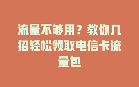 流量不够用？教你几招轻松领取电信卡流量包
