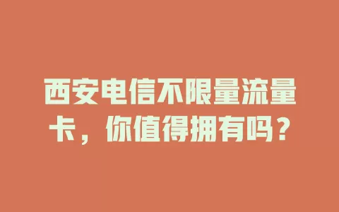 西安电信不限量流量卡，你值得拥有吗？