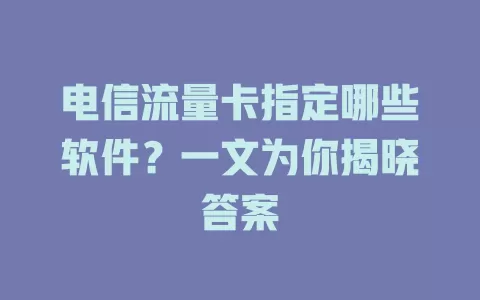 电信流量卡指定哪些软件？一文为你揭晓答案