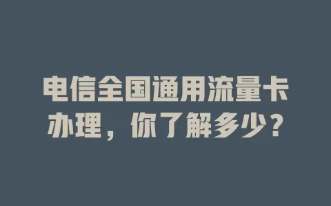电信全国通用流量卡办理，你了解多少？