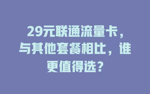29元联通流量卡，与其他套餐相比，谁更值得选？