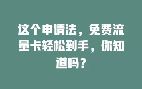 这个申请法，免费流量卡轻松到手，你知道吗？