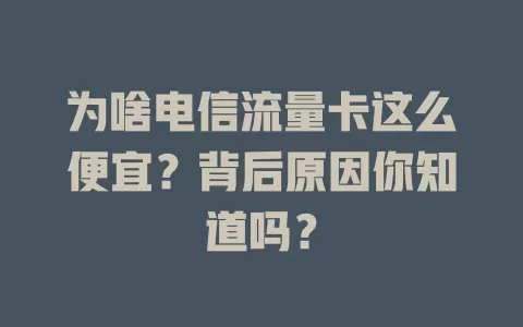 为啥电信流量卡这么便宜？背后原因你知道吗？