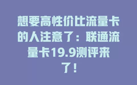 想要高性价比流量卡的人注意了：联通流量卡19.9测评来了！