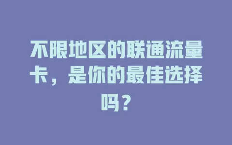不限地区的联通流量卡，是你的最佳选择吗？
