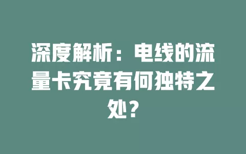 深度解析：电线的流量卡究竟有何独特之处？
