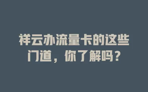 祥云办流量卡的这些门道，你了解吗？