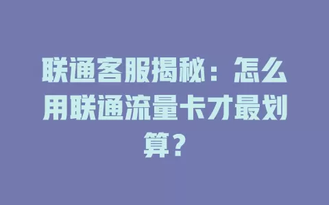 联通客服揭秘：怎么用联通流量卡才最划算？