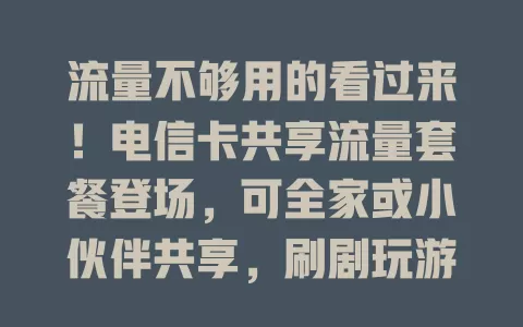 流量不够用的看过来！电信卡共享流量套餐登场，可全家或小伙伴共享，刷剧玩游戏办公学习都不愁，超灵活高效，速来了解！