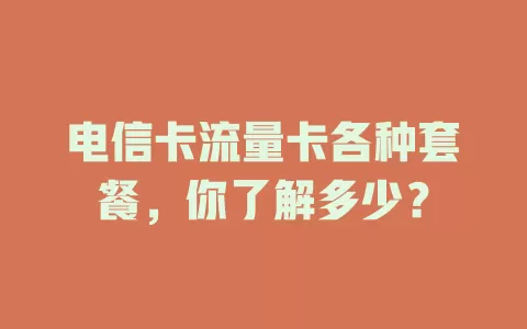 电信卡流量卡各种套餐，你了解多少？