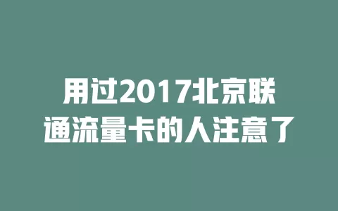 用过2017北京联通流量卡的人注意了