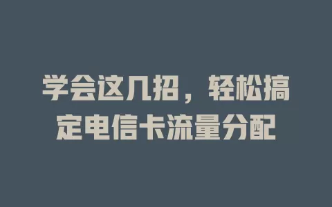 学会这几招，轻松搞定电信卡流量分配