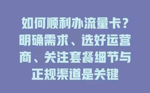 如何顺利办流量卡？明确需求、选好运营商、关注套餐细节与正规渠道是关键