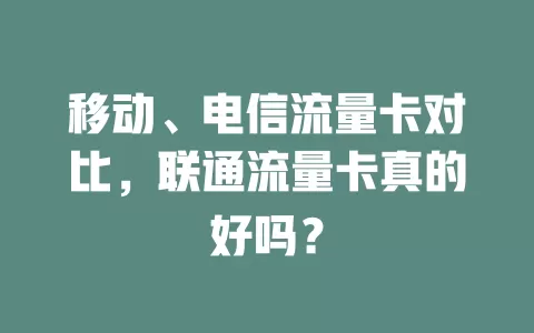 移动、电信流量卡对比，联通流量卡真的好吗？