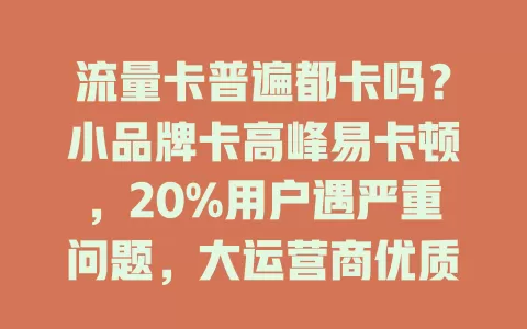 流量卡普遍都卡吗？小品牌卡高峰易卡顿，20%用户遇严重问题，大运营商优质卡网速稳