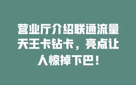 营业厅介绍联通流量天王卡钻卡，亮点让人惊掉下巴！