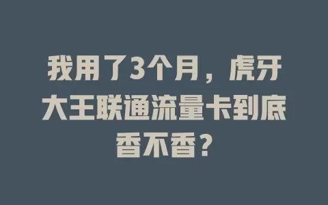 我用了3个月，虎牙大王联通流量卡到底香不香？