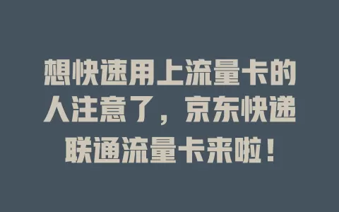 想快速用上流量卡的人注意了，京东快递联通流量卡来啦！