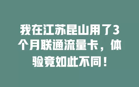 我在江苏昆山用了3个月联通流量卡，体验竟如此不同！