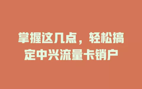 掌握这几点，轻松搞定中兴流量卡销户