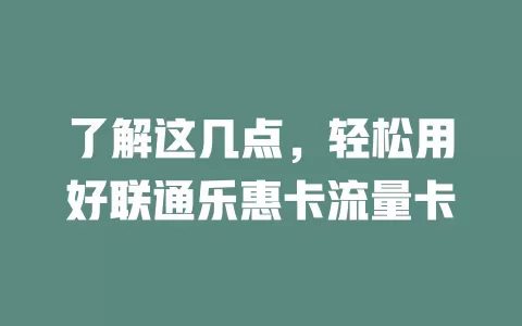 了解这几点，轻松用好联通乐惠卡流量卡