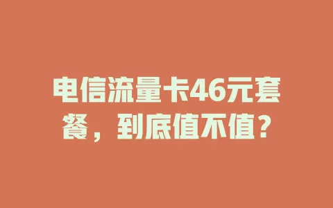 电信流量卡46元套餐，到底值不值？