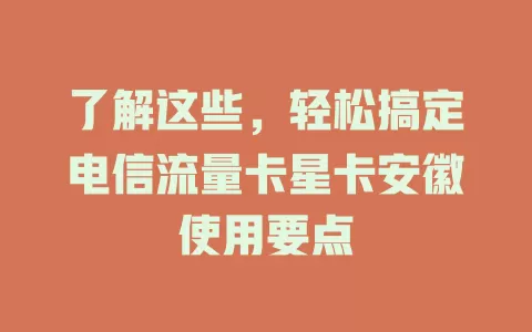 了解这些，轻松搞定电信流量卡星卡安徽使用要点