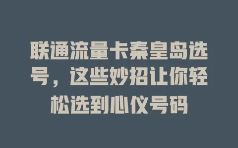 联通流量卡秦皇岛选号，这些妙招让你轻松选到心仪号码
