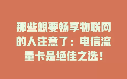 那些想要畅享物联网的人注意了：电信流量卡是绝佳之选！