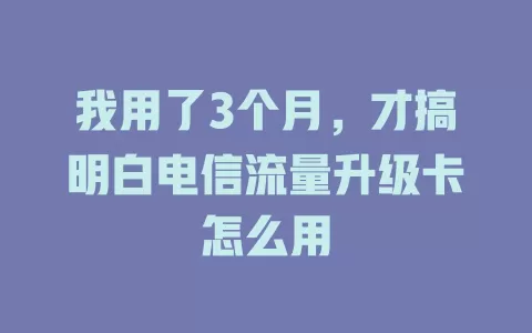 我用了3个月，才搞明白电信流量升级卡怎么用