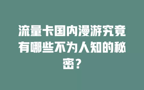流量卡国内漫游究竟有哪些不为人知的秘密？