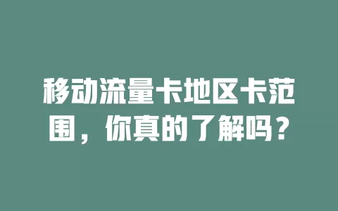 移动流量卡地区卡范围，你真的了解吗？