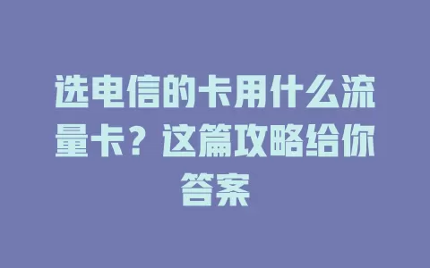 选电信的卡用什么流量卡？这篇攻略给你答案