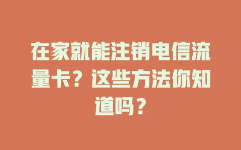 在家就能注销电信流量卡？这些方法你知道吗？