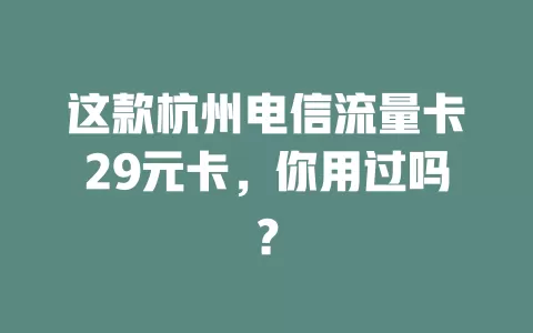 这款杭州电信流量卡29元卡，你用过吗？